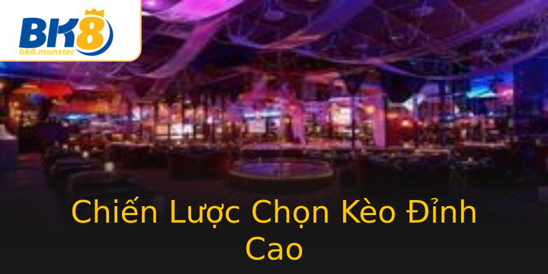 Chiến Lược Chọn Kèo Đỉnh Cao Chiến Lược Chọn Kèo Đỉnh Cao