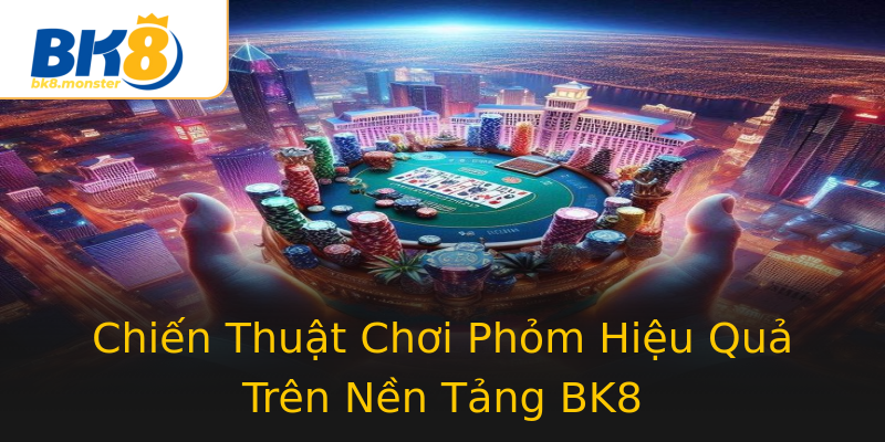 Chiến Thuật Chơi Phỏm Hiệu Quả Trên Nền Tảng BK8 Chiến Thuật Chơi Phỏm Hiệu Quả Trên Nền Tảng BK8