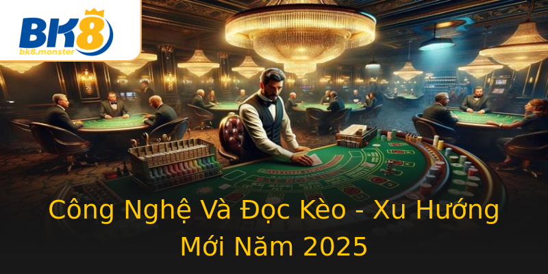 Công Nghệ Và Đọc Kèo - Xu Hướng Mới Năm 2025 Công Nghệ Và Đọc Kèo - Xu Hướng Mới Năm 2025