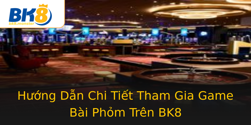 Hướng Dẫn Chi Tiết Tham Gia Game Bài Phỏm Trên BK8 Hướng Dẫn Chi Tiết Tham Gia Game Bài Phỏm Trên BK8