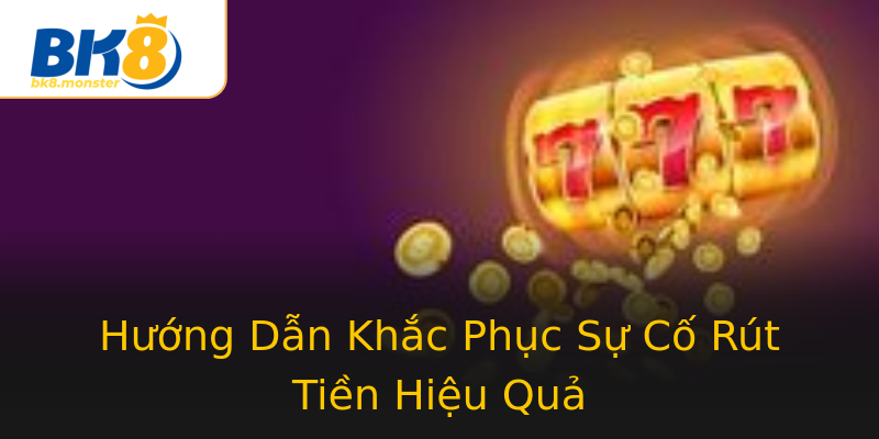 Hướng Dẫn Khắc Phục Sự Cố Rút Tiền Hiệu Quả Hướng Dẫn Khắc Phục Sự Cố Rút Tiền Hiệu Quả