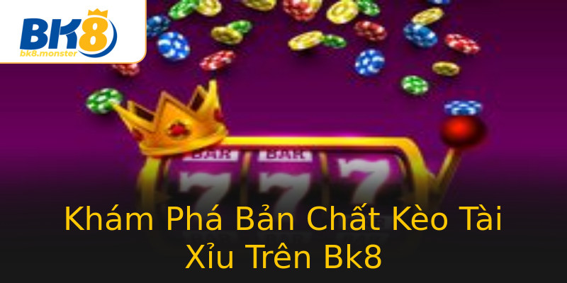 Khám Phá Bản Chất Kèo Tài Xỉu Trên Bk8 Khám Phá Bản Chất Kèo Tài Xỉu Trên Bk8