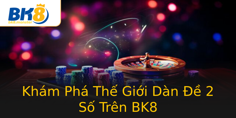 Khám Phá Thế Giới Dàn Đề 2 Số Trên BK8 Khám Phá Thế Giới Dàn Đề 2 Số Trên BK8