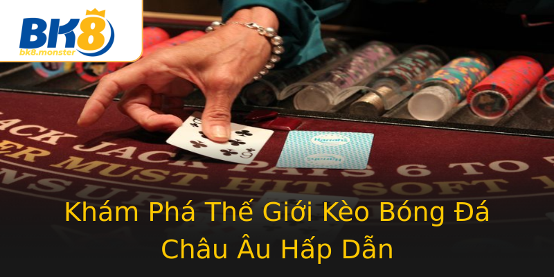 Khám Phá Thế Giới Kèo Bóng Đá Châu Âu Hấp Dẫn Khám Phá Thế Giới Kèo Bóng Đá Châu Âu Hấp Dẫn