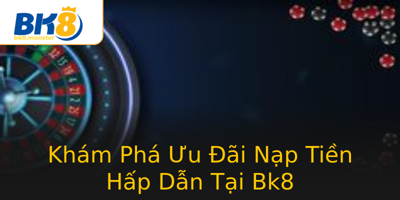 Khám Phá Ưu Đãi Nạp Tiền Hấp Dẫn Tại Bk8 Khám Phá Ưu Đãi Nạp Tiền Hấp Dẫn Tại Bk8