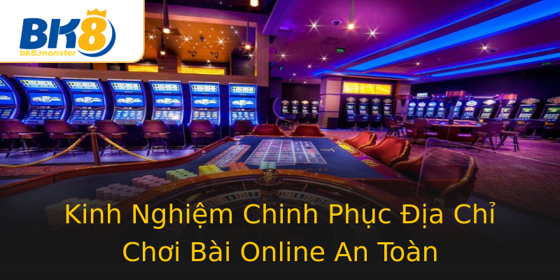 Kinh Nghiệm Chinh Phục Địa Chỉ Chơi Bài Online An Toàn Kinh Nghiệm Chinh Phục Địa Chỉ Chơi Bài Online An Toàn