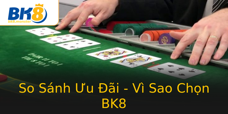 So Sánh Ưu Đãi - Vì Sao Chọn BK8 So Sánh Ưu Đãi - Vì Sao Chọn BK8