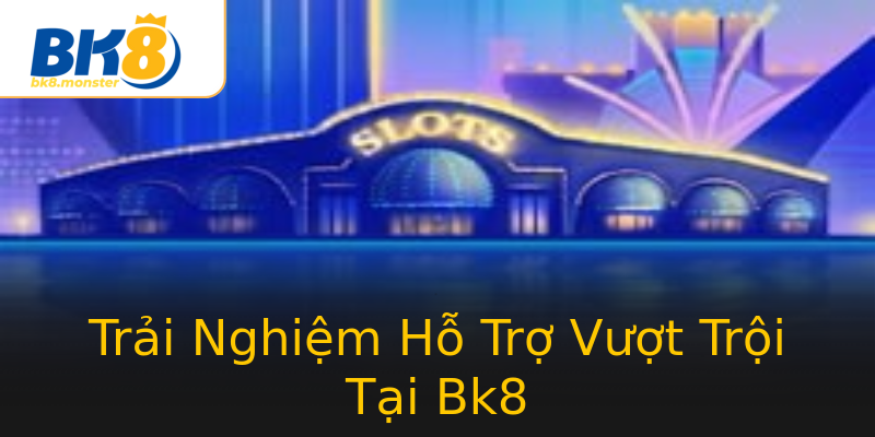 Trải Nghiệm Hỗ Trợ Vượt Trội Tại Bk8 Trải Nghiệm Hỗ Trợ Vượt Trội Tại Bk8