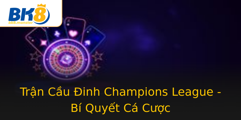 Trận Cầu Đinh Champions League - Bí Quyết Cá Cược Trận Cầu Đinh Champions League - Bí Quyết Cá Cược